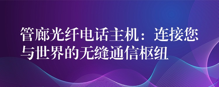  管廊光纖電話主機(jī)：連接您與世界的無縫通信樞紐