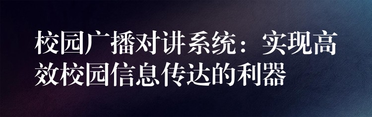  校園廣播對講系統(tǒng)：實現(xiàn)高效校園信息傳達(dá)的利器