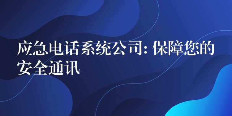 應急電話系統(tǒng)公司: 保障您的安全通訊