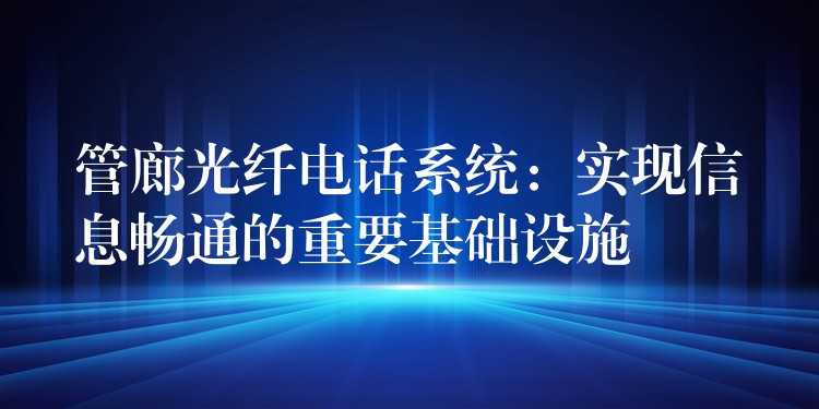  管廊光纖電話系統(tǒng)：實現(xiàn)信息暢通的重要基礎(chǔ)設(shè)施