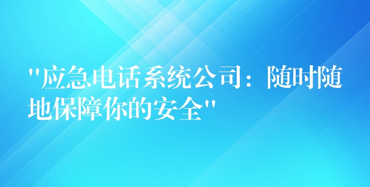  “應急電話系統(tǒng)公司：隨時隨地保障你的安全”