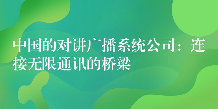  中國的對(duì)講廣播系統(tǒng)公司：連接無限通訊的橋梁