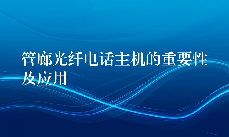  管廊光纖電話(huà)主機(jī)的重要性及應(yīng)用