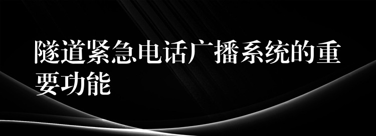  隧道緊急電話廣播系統(tǒng)的重要功能