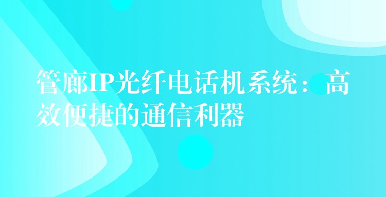 管廊IP光纖電話機(jī)系統(tǒng)：高效便捷的通信利器