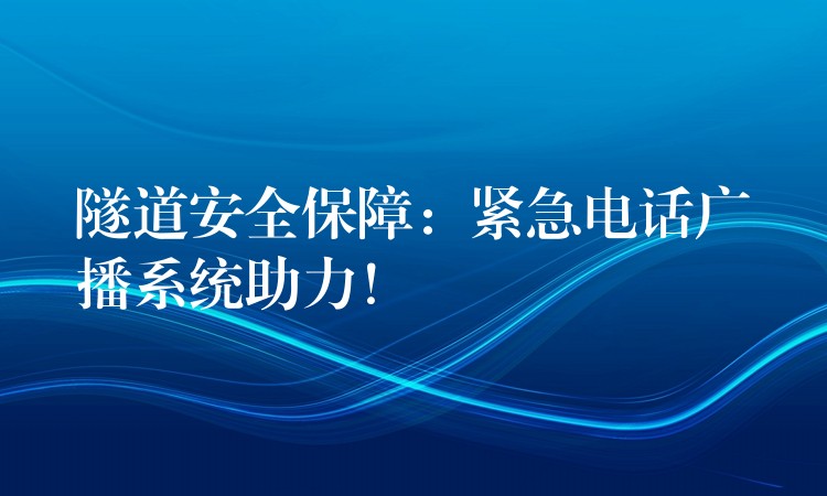  隧道安全保障：緊急電話廣播系統(tǒng)助力！