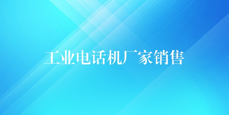  工業(yè)電話(huà)機(jī)廠(chǎng)家銷(xiāo)售