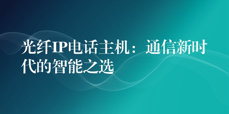  光纖IP電話主機：通信新時代的智能之選