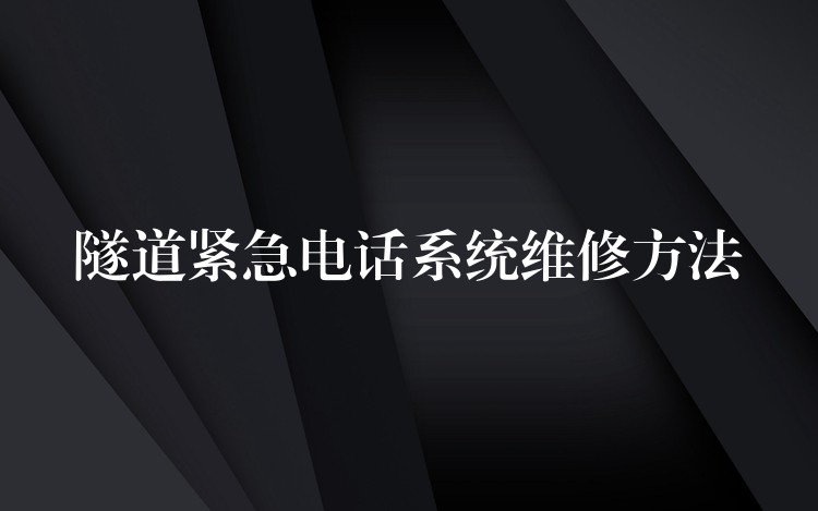  隧道緊急電話系統(tǒng)維修方法