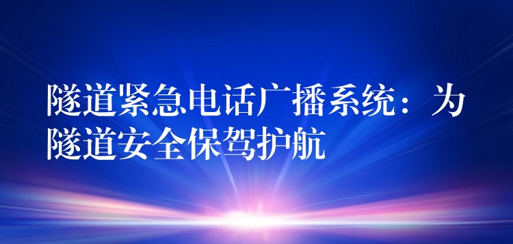  隧道緊急電話廣播系統(tǒng)：為隧道安全保駕護(hù)航