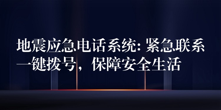 地震應(yīng)急電話系統(tǒng): 緊急聯(lián)系一鍵撥號，保障安全生活