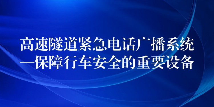  高速隧道緊急電話廣播系統(tǒng)—保障行車安全的重要設(shè)備