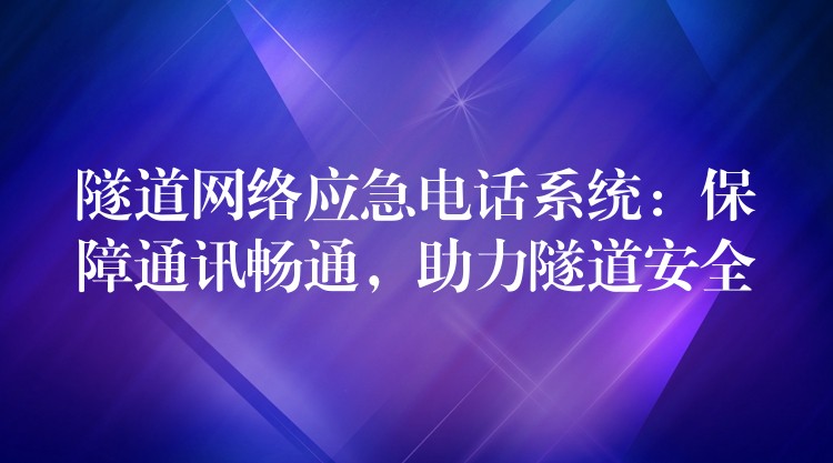  隧道網(wǎng)絡應急電話系統(tǒng)：保障通訊暢通，助力隧道安全