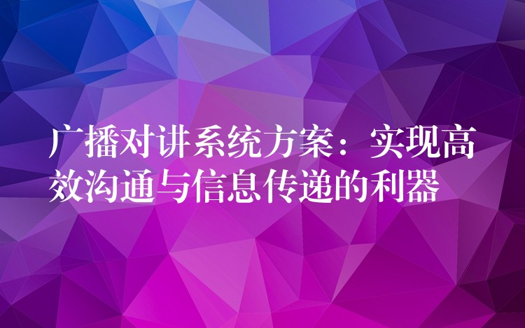  廣播對講系統(tǒng)方案：實現(xiàn)高效溝通與信息傳遞的利器