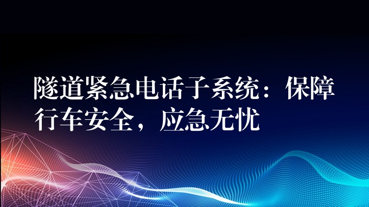  隧道緊急電話子系統(tǒng)：保障行車安全，應(yīng)急無憂