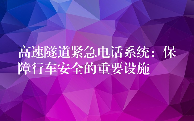  高速隧道緊急電話系統(tǒng)：保障行車安全的重要設(shè)施