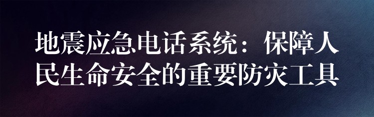 地震應(yīng)急電話系統(tǒng)：保障人民生命安全的重要防災(zāi)工具