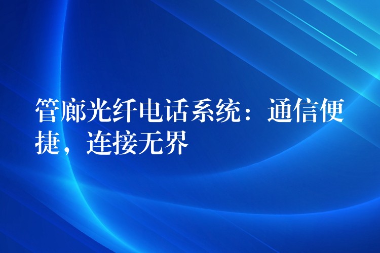  管廊光纖電話系統(tǒng)：通信便捷，連接無界