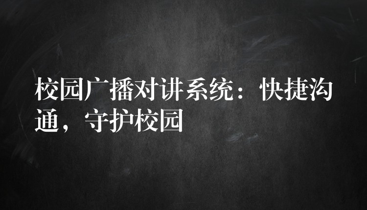  校園廣播對(duì)講系統(tǒng)：快捷溝通，守護(hù)校園