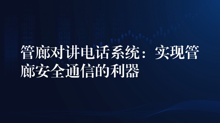  管廊對講電話系統(tǒng)：實(shí)現(xiàn)管廊安全通信的利器