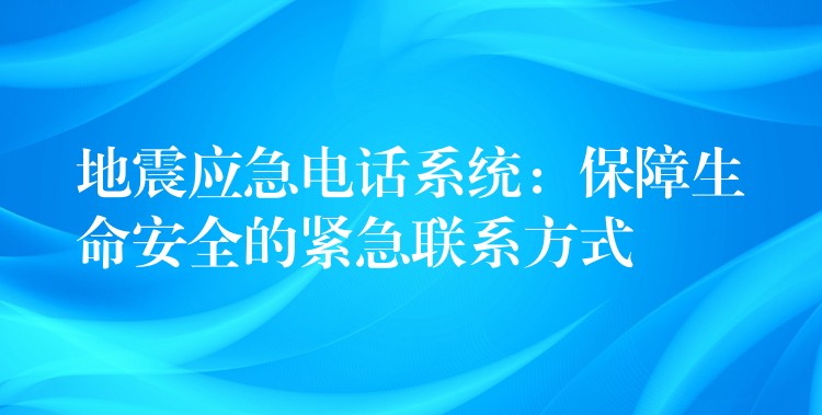  地震應(yīng)急電話系統(tǒng)：保障生命安全的緊急聯(lián)系方式