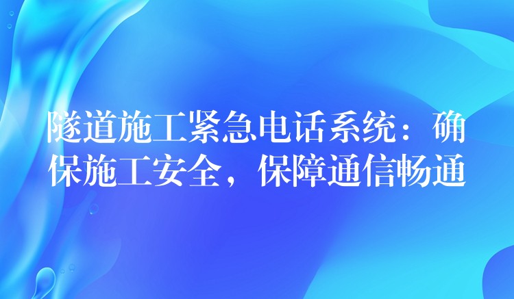  隧道施工緊急電話系統(tǒng)：確保施工安全，保障通信暢通