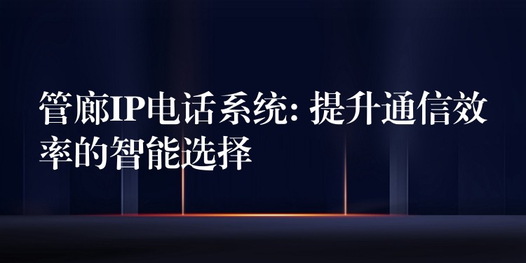  管廊IP電話系統(tǒng): 提升通信效率的智能選擇