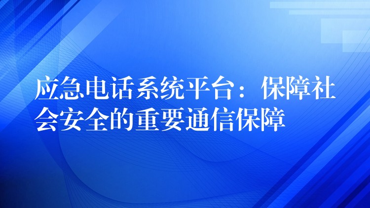  應(yīng)急電話系統(tǒng)平臺(tái)：保障社會(huì)安全的重要通信保障