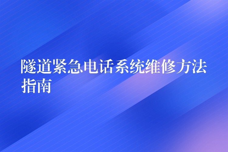  隧道緊急電話系統(tǒng)維修方法指南