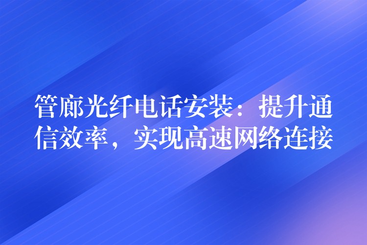 管廊光纖電話安裝：提升通信效率，實(shí)現(xiàn)高速網(wǎng)絡(luò)連接