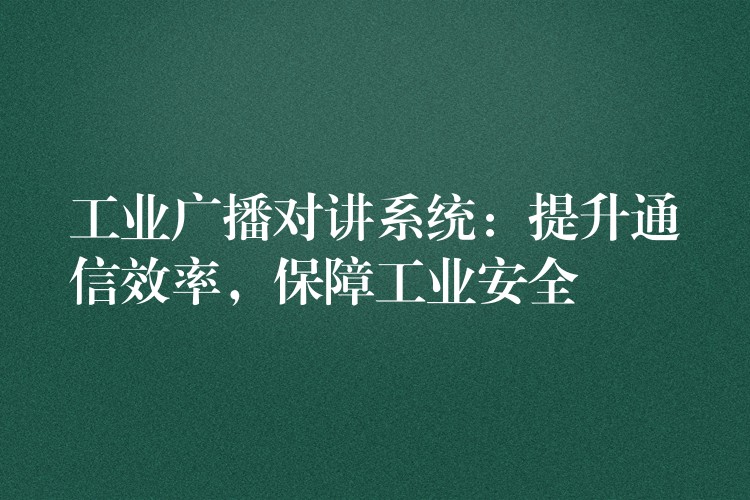  工業(yè)廣播對講系統(tǒng)：提升通信效率，保障工業(yè)安全