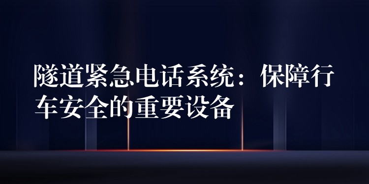  隧道緊急電話系統(tǒng)：保障行車安全的重要設(shè)備