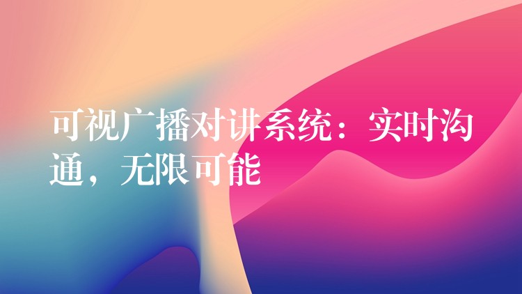  可視廣播對講系統(tǒng)：實(shí)時溝通，無限可能