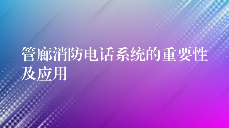 管廊消防電話系統(tǒng)的重要性及應(yīng)用