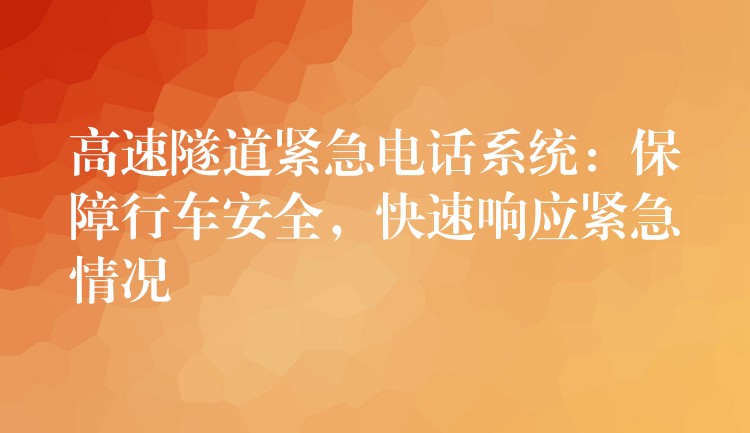  高速隧道緊急電話系統(tǒng)：保障行車安全，快速響應緊急情況