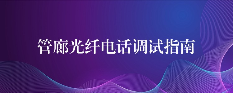  管廊光纖電話調(diào)試指南