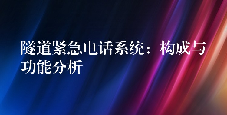  隧道緊急電話系統(tǒng)：構(gòu)成與功能分析