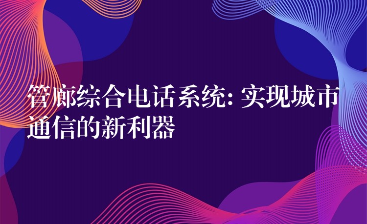  管廊綜合電話系統(tǒng): 實現(xiàn)城市通信的新利器