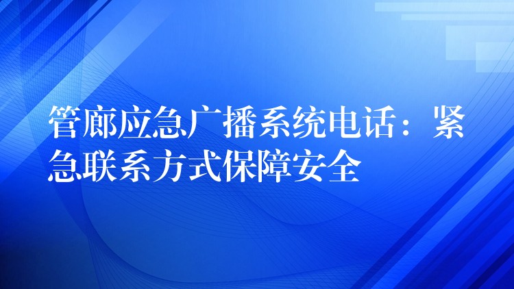  管廊應(yīng)急廣播系統(tǒng)電話：緊急聯(lián)系方式保障安全