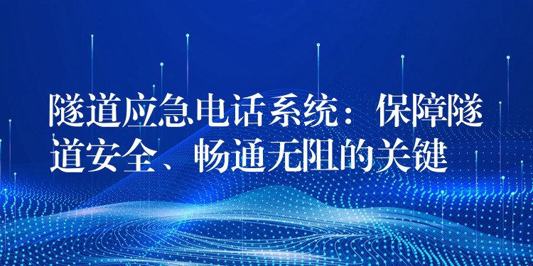  隧道應急電話系統(tǒng)：保障隧道安全、暢通無阻的關鍵