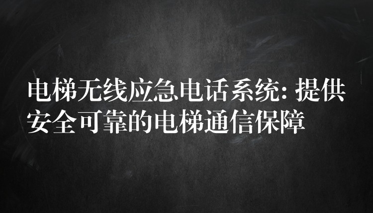  電梯無線應(yīng)急電話系統(tǒng): 提供安全可靠的電梯通信保障