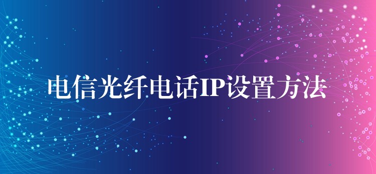  電信光纖電話IP設(shè)置方法