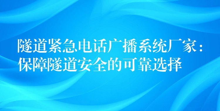 隧道緊急電話廣播系統(tǒng)廠家：保障隧道安全的可靠選擇