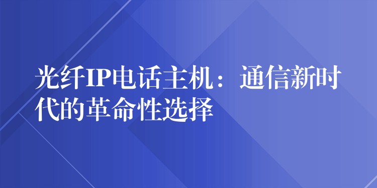  光纖IP電話主機：通信新時代的革命性選擇