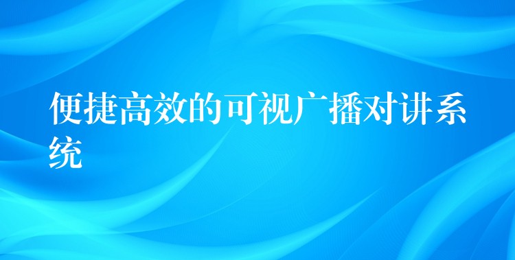  便捷高效的可視廣播對講系統(tǒng)