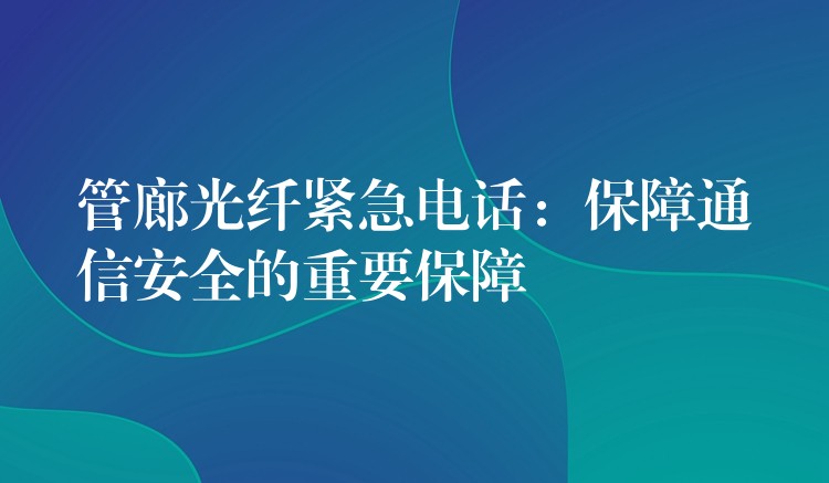 管廊光纖緊急電話：保障通信安全的重要保障