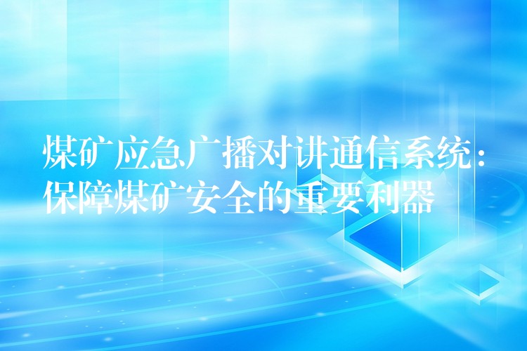  煤礦應(yīng)急廣播對講通信系統(tǒng)：保障煤礦安全的重要利器