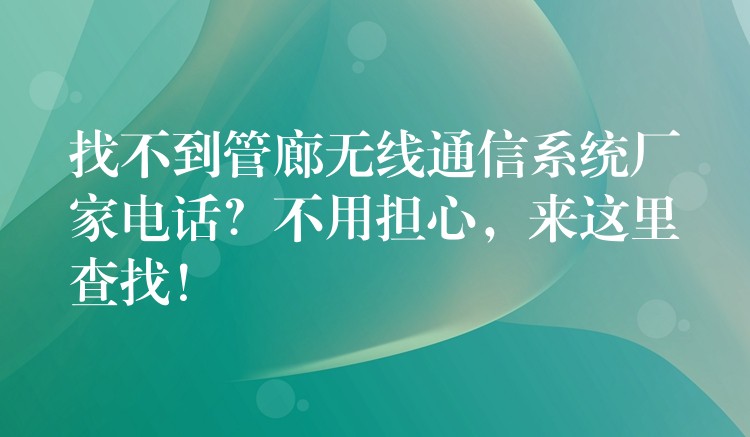  找不到管廊無線通信系統(tǒng)廠家電話？不用擔(dān)心，來這里查找！