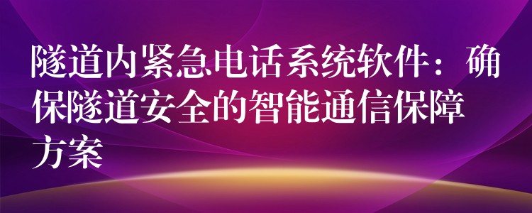  隧道內(nèi)緊急電話系統(tǒng)軟件：確保隧道安全的智能通信保障方案