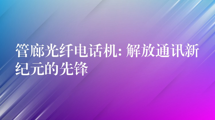  管廊光纖電話機(jī): 解放通訊新紀(jì)元的先鋒